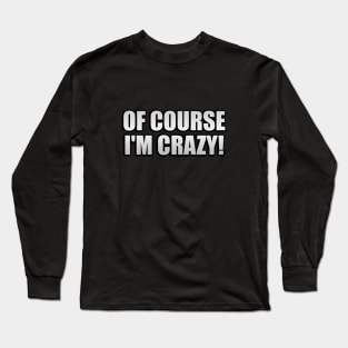 Of course I'm crazy  fun quote Long Sleeve T-Shirt